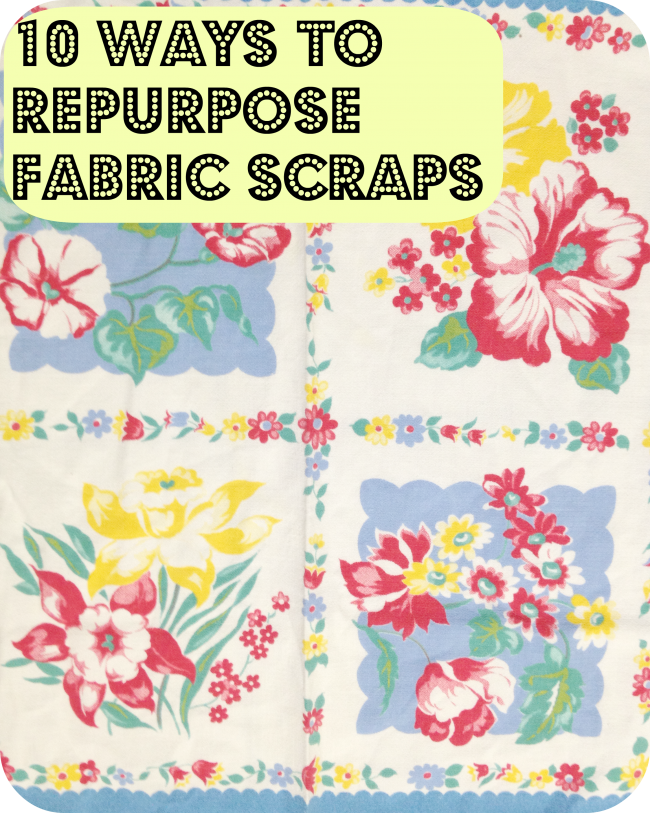10 Ways to Repurpose Fabric Scraps
